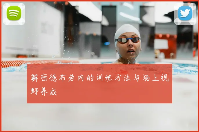 解密德布劳内的训练方法与场上视野养成