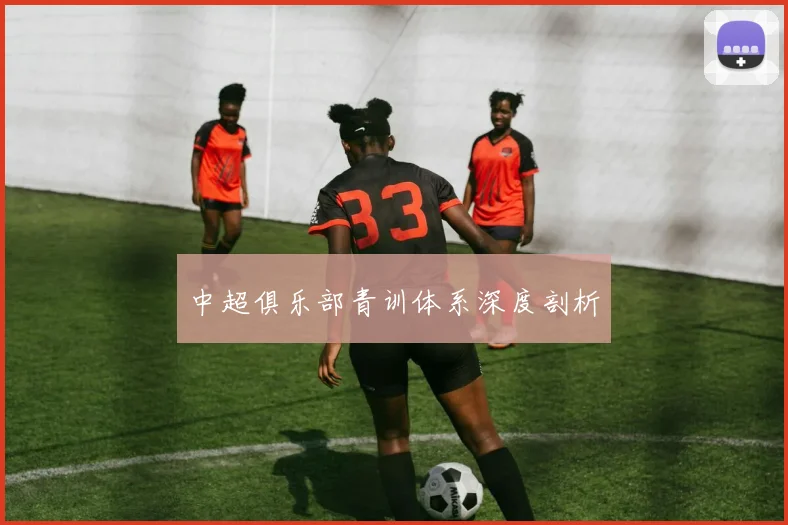 中超俱乐部青训体系深度剖析