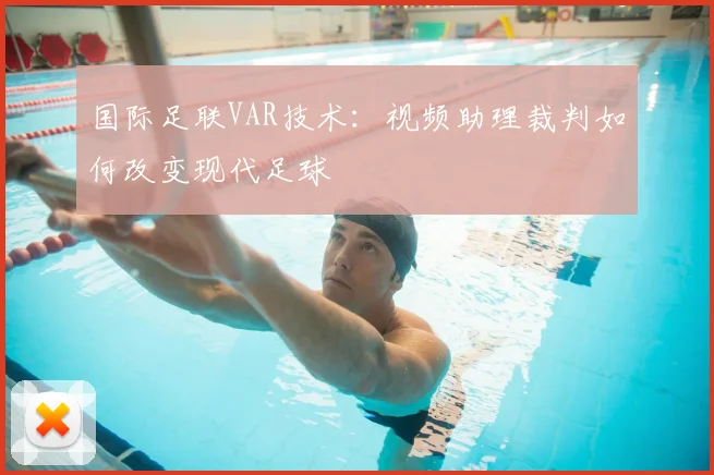 国际足联VAR技术：视频助理裁判如何改变现代足球