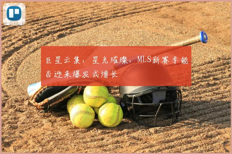 巨星云集,星光璀璨,MLS新赛季能否迎来爆发式增长