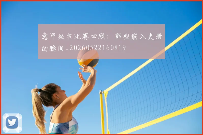 意甲经典比赛回顾：那些载入史册的瞬间_20260522160819