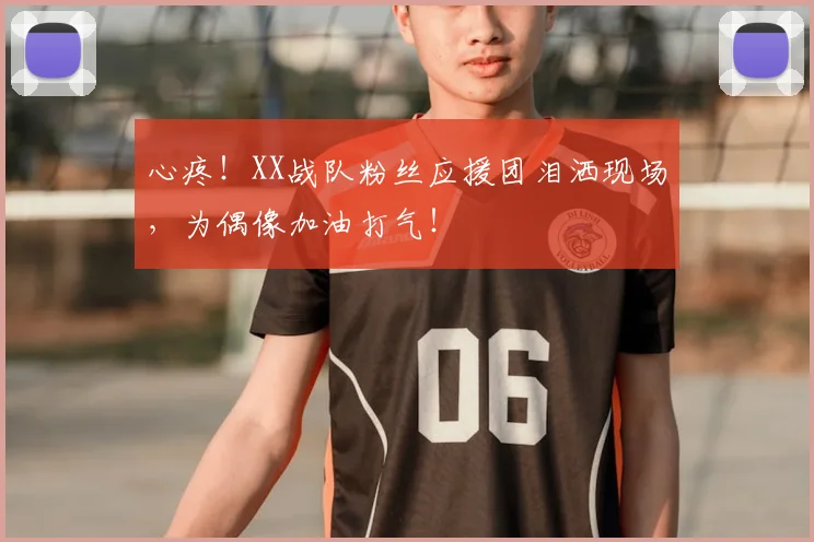心疼！XX战队粉丝应援团泪洒现场，为偶像加油打气！