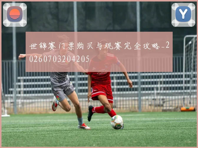 世锦赛门票购买与观赛完全攻略_20260703204205