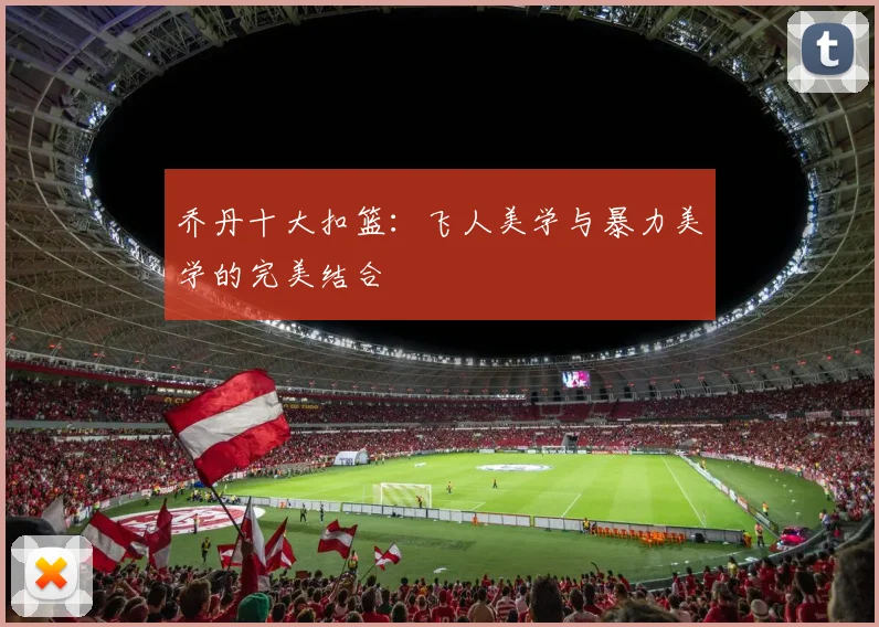 乔丹十大扣篮:飞人美学与暴力美学的完美结合