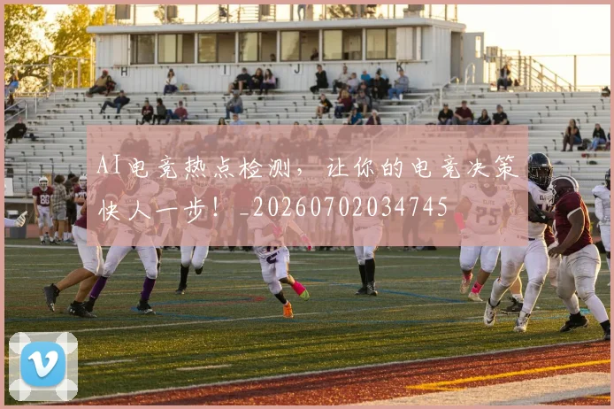 AI电竞热点检测,让你的电竞决策快人一步!_20260702034745