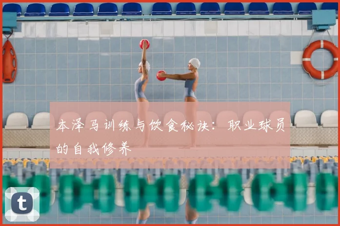 本泽马训练与饮食秘诀:职业球员的自我修养