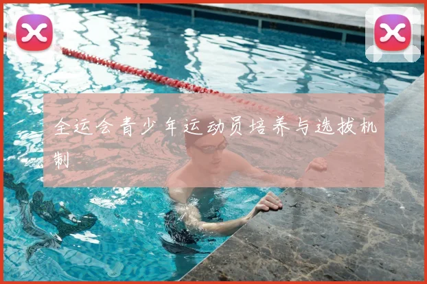 全运会青少年运动员培养与选拔机制