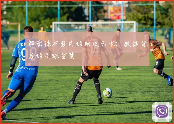 解密德布劳内的助攻艺术:数据背后的足球智慧