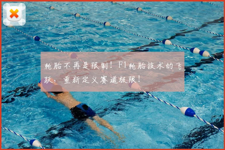 轮胎不再是限制！F1轮胎技术的飞跃，重新定义赛道极限！