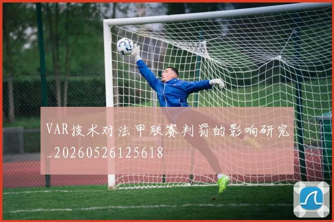 VAR技术对法甲联赛判罚的影响研究_20260526125618