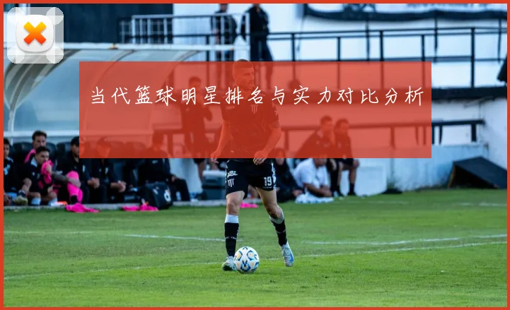 当代篮球明星排名与实力对比分析