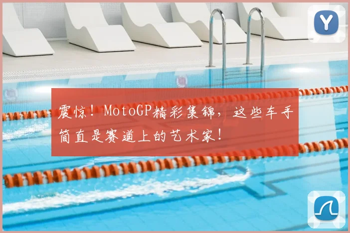 震惊!MotoGP精彩集锦,这些车手简直是赛道上的艺术家!