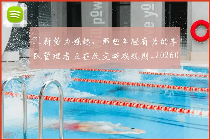 F1新势力崛起，那些年轻有为的车队管理者正在改变游戏规则_20260702043225